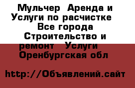 Мульчер. Аренда и Услуги по расчистке - Все города Строительство и ремонт » Услуги   . Оренбургская обл.